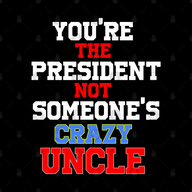 you're the president not someone's crazy uncle by OnlineShoppingDesign