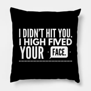 I didn't hit you. I high fived your face Pillow