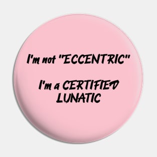 I'm Not Eccentric - I'm A Certified Lunatic Pin