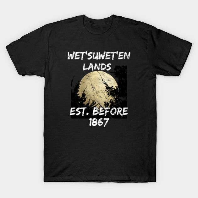 Wetsuweten Lands Established Before 1867 Wetsuweten T Shirt