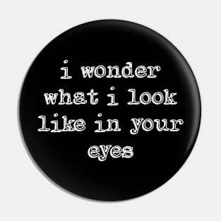 I wonder what i look like in your eyes Pin