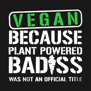 Vegan Because Plant Powered Badass T-Shirt