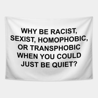 WHY BE RACIST SEXIST HOMOPHOBIC OR TRANSPHOBIC WHEN YOU COULD JUST BE QUIET Tapestry