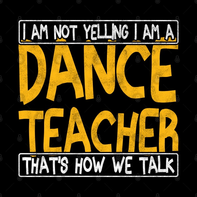 i am not yelling i am a dance teacher that's how we talk by BenTee