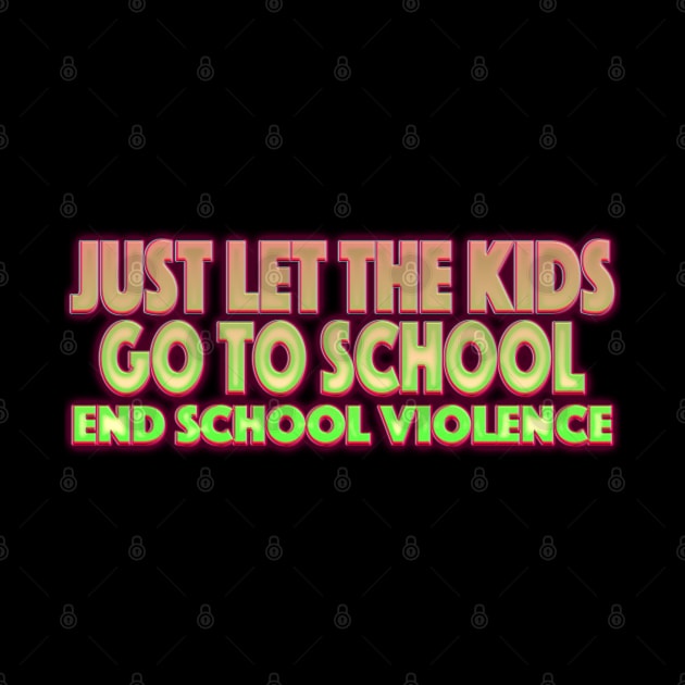 Just Let The Kids Go To School End School Violence by LahayCreative2017