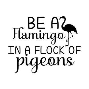 Be A Flamingo In A Flock Of Pigeons T-Shirt