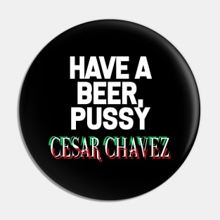 Have a Beer P*ssy - Cesar Chavez Pin