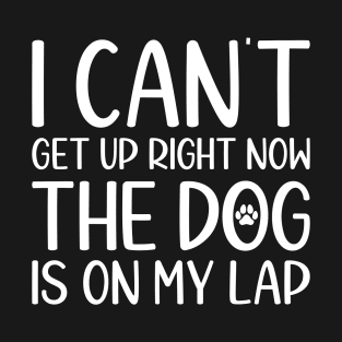 I Can't Get Up Right Now The Dog Is On My Lap, Sarcastic Gift For Dog Owner T-Shirt