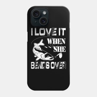 I Love It When She Bends Over - Funny Fishing Gift Phone Case