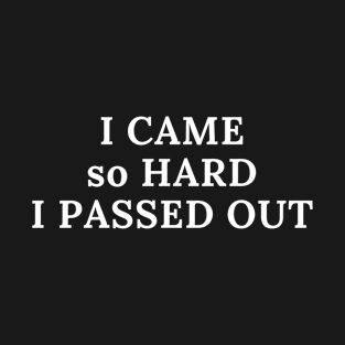 I Came so HARD I PASSED OUT T-Shirt