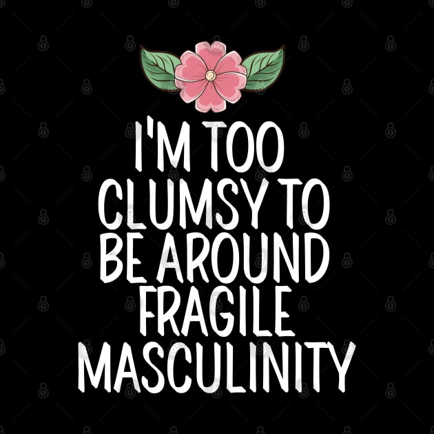 I'm Too Clumsy To Be Around Fragile Masculinity by AwesomeDesignz