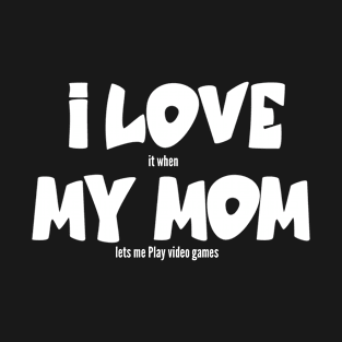 I love my Mom it when lets me Play video games T-Shirt