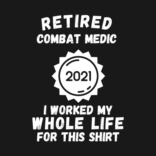 Disover Retired Combat Medic 2021 I Worked My Whole Life For This Shirt - Retired Combat Medic 2021 - T-Shirt