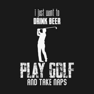 I JUST WANT TO DRINK BEER PLAY GOLF T-Shirt