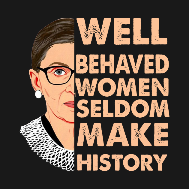 Well Behaved Women Seldom Make History Ruth Bader Ginsburg Rbg Rbg Ruth Bader Ginsburg T 1506