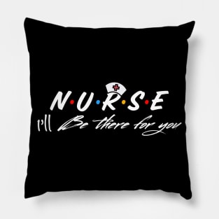 Nurse I’ll Be There For You Pillow