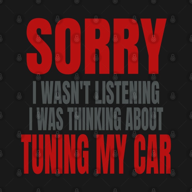 Sorry I Wasn't Listening I Was Thinking About Tuning My Car Funny by Carantined Chao$