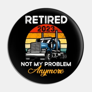 Retired 2023 Not My Problem Anymore Truck Driver Pin