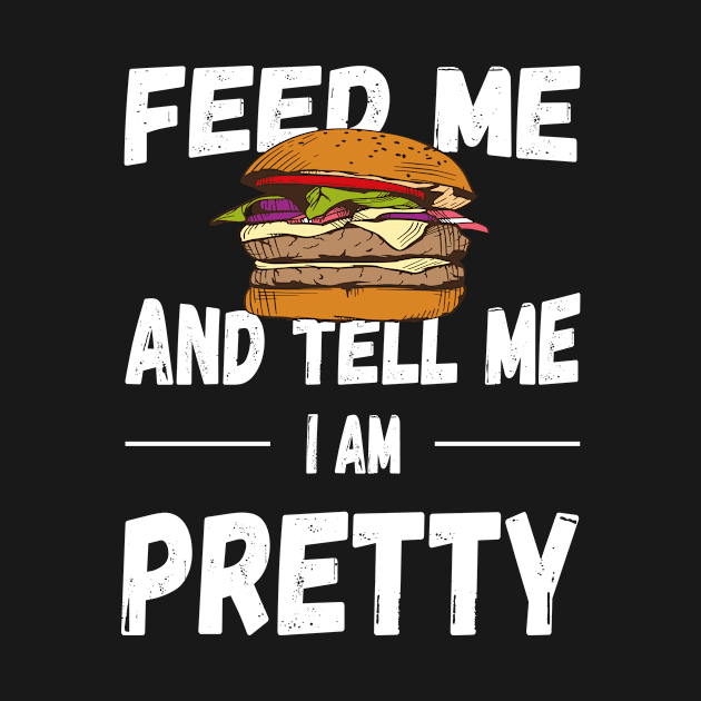 Feed me burger and tell me i am pretty by TahudesignsAT