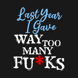 Last Year I Gave Way Too Many FU*KS T-Shirt