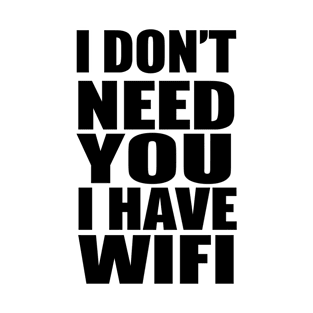 I don't need you I have wifi T-Shirt