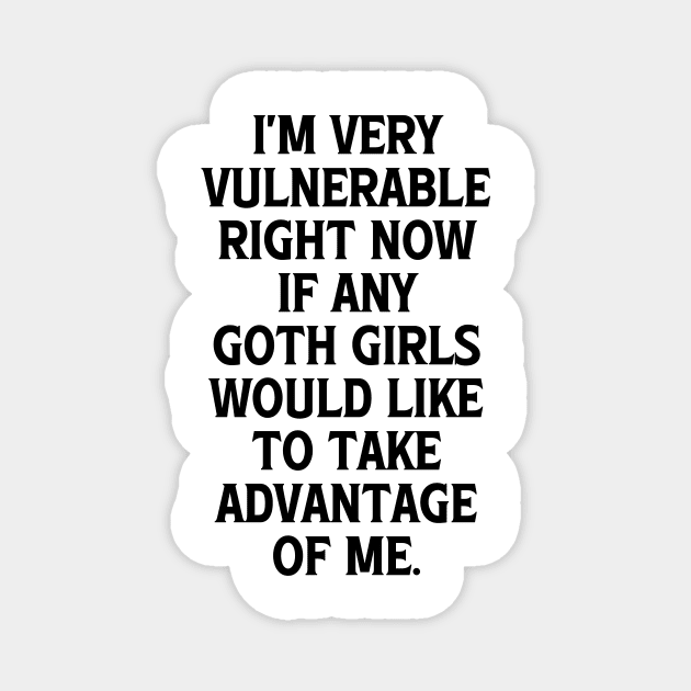 I'm Very Vulnerable Right Now If any Goth Girls Would like to take Advantage of me, Funny Goth Girls Humor Quote Magnet by QuortaDira