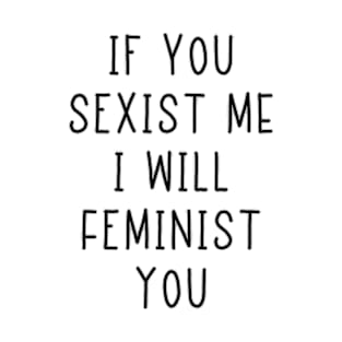 If You Sexist Me I Will Feminist You T-Shirt