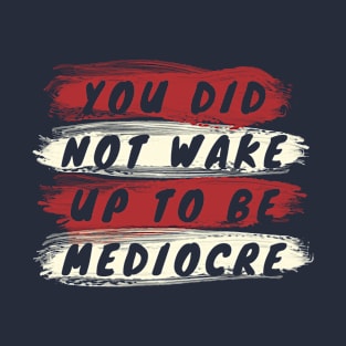 You did not wake up to be mediocre T-Shirt