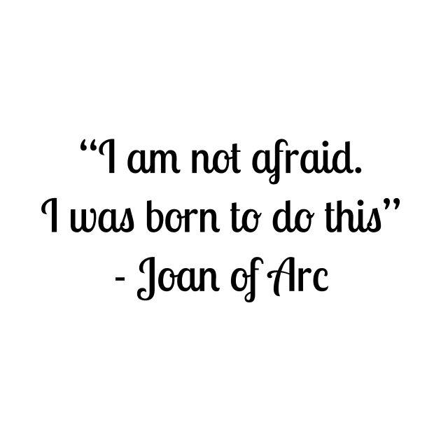 “I am not afraid. I was born to do this” - Joan of Arc by LukePauloShirts