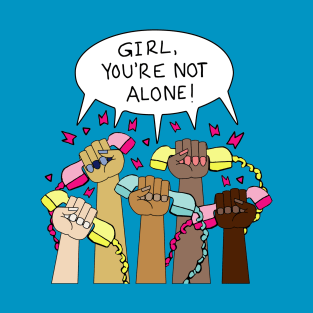 Girl, You're NOT Alone! T-Shirt