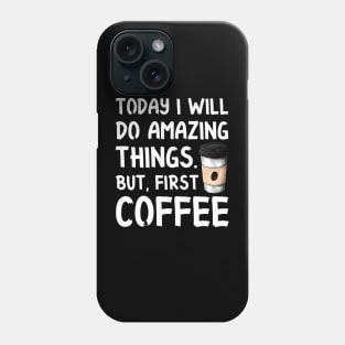 Today I Will Do Amazing Things. But, First Coffee Phone Case