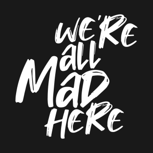 WE'RE ALL MAD HERE T-Shirt