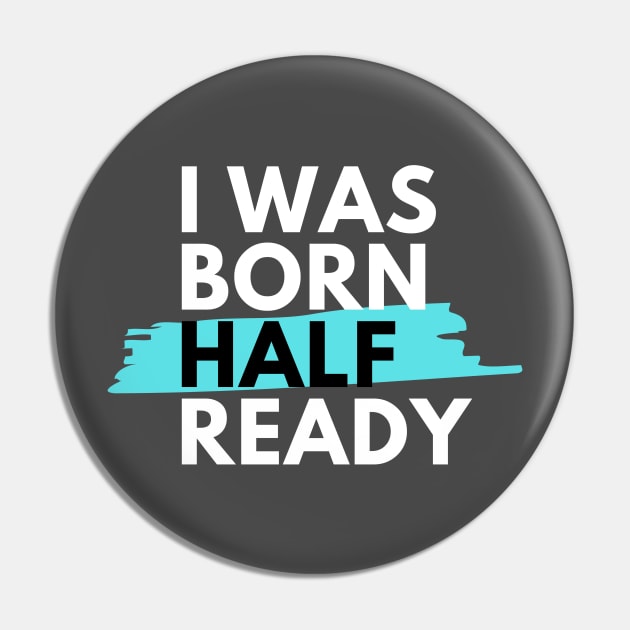 I was born half ready Pin by housedoktorno