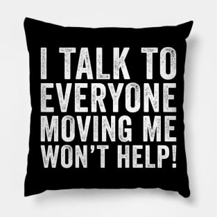 I Talk To Everyone Moving Me Won't Help Pillow