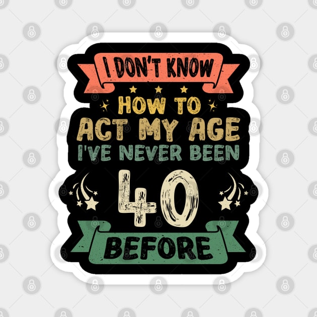 I don't know how to act my age I've never been 40 Years before Magnet by Asg Design