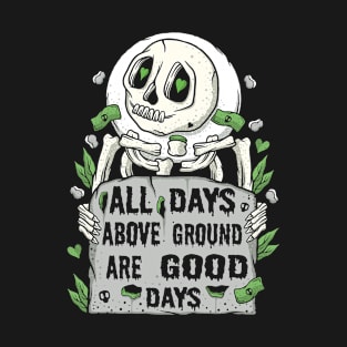 All Days Above Ground Are Good Days T-Shirt