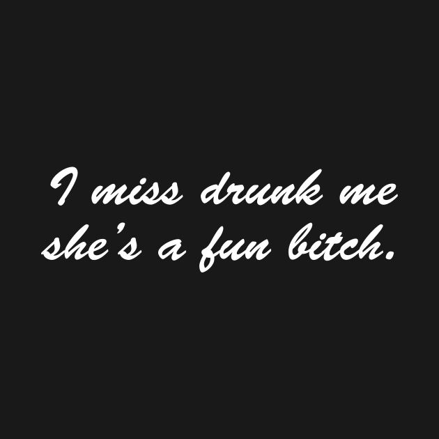 I miss drunk me she's a fun bitch by amalya