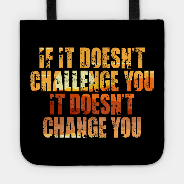 If It Doesn T Challenge You It Doesn T Change You Motivational Quotes Reaching Life Goals Inspiration