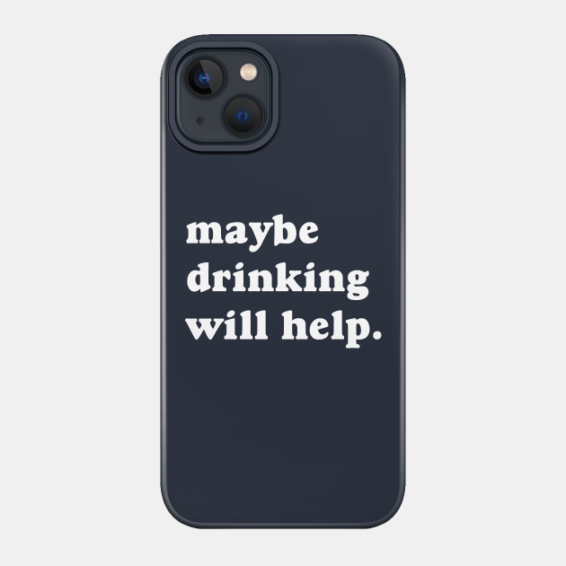 Maybe Drinking Will Help - Drinking - Phone Case