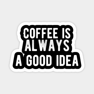 Coffee is  always a good idea Magnet