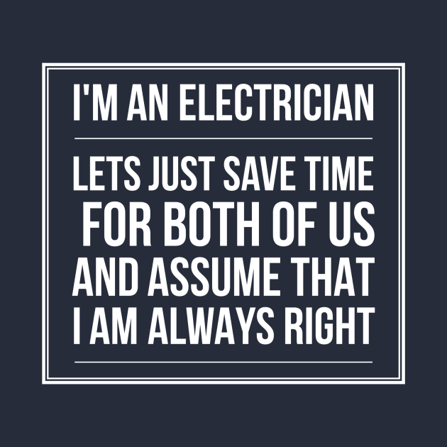 ELECTRICIAN LET'S JUST ASUME THAT I AM ALWAYS RIGHT - electrician saying quotes jobs by PlexWears