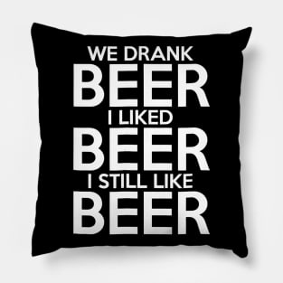 We Drank Beer I Liked Beer I Still Like Beer Pillow