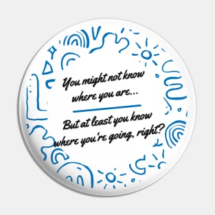 You might not know where you are, but at least you know where you're going, right? - Thoughtful quote to refocus and reconnect yourself Pin