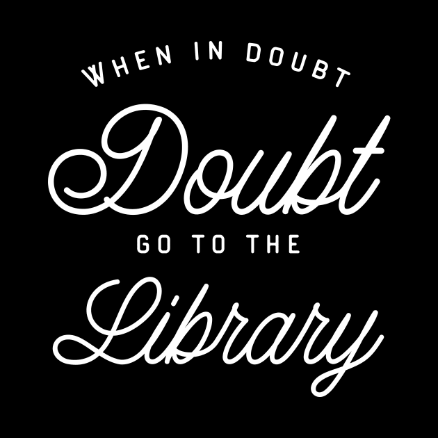 When in Doubt Go to the Library - Librarian - Bookworm - Book Nerd by karambitproject