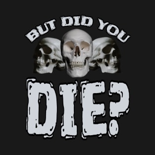 But Did You DIE? T-Shirt