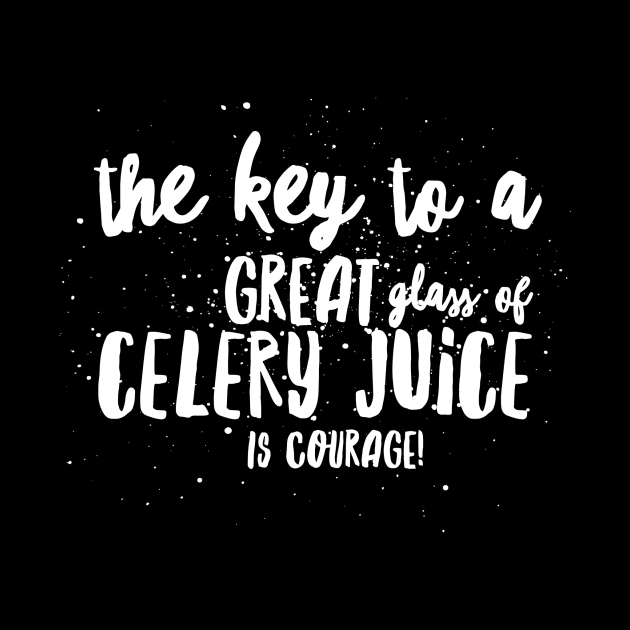 the key to a GREAT GLASS of CELERY JUICE is COURAGE! by JustSayin'Patti'sShirtStore