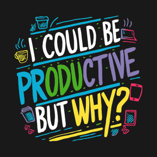 I Could Be Productive But Why? T-Shirt