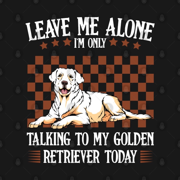 Leave Me Alone I'm Only Talking To My Golden Retriever by Lumio Gifts