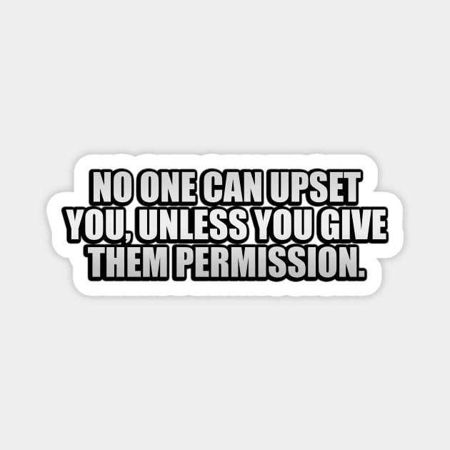 No one can upset you, unless you give them permission Magnet by It'sMyTime