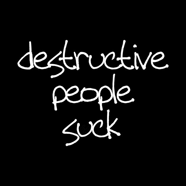 Destructive people suck by be happy